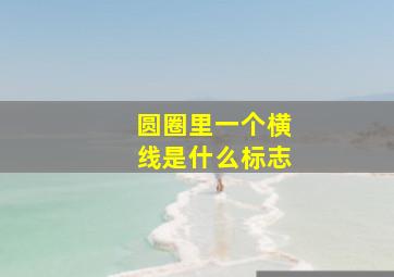 圆圈里一个横线是什么标志