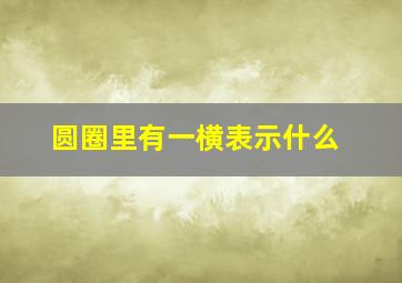 圆圈里有一横表示什么