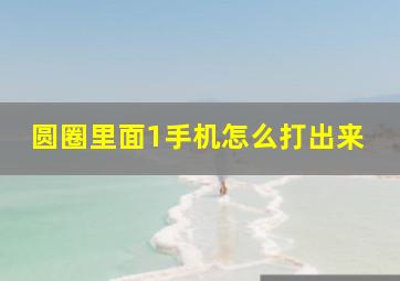 圆圈里面1手机怎么打出来