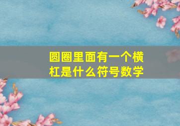 圆圈里面有一个横杠是什么符号数学