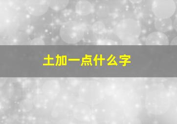 土加一点什么字