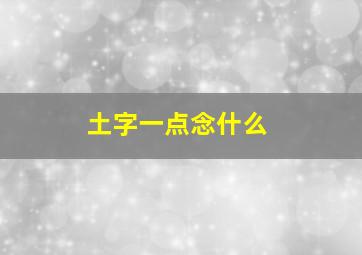 土字一点念什么