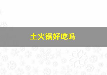 土火锅好吃吗