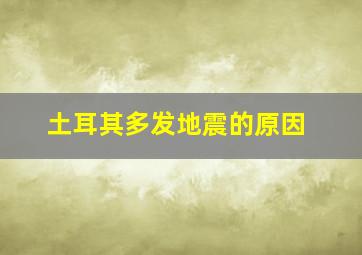 土耳其多发地震的原因