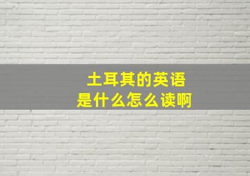 土耳其的英语是什么怎么读啊