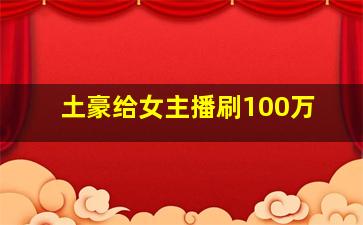 土豪给女主播刷100万