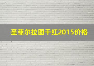 圣菲尔拉图干红2015价格