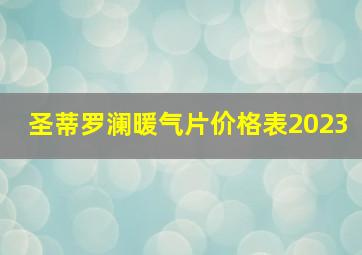 圣蒂罗澜暖气片价格表2023