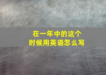 在一年中的这个时候用英语怎么写