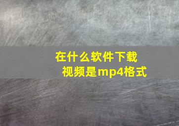 在什么软件下载视频是mp4格式