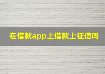 在借款app上借款上征信吗