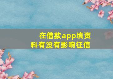 在借款app填资料有没有影响征信