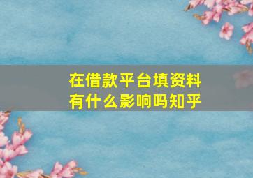 在借款平台填资料有什么影响吗知乎