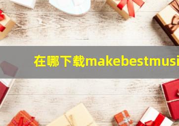 在哪下载makebestmusic