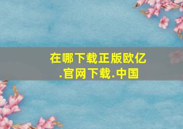 在哪下载正版欧亿.官网下载.中国