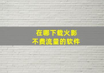 在哪下载火影不费流量的软件