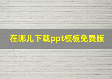 在哪儿下载ppt模板免费版