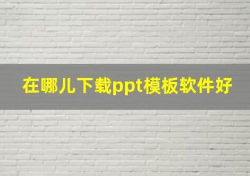 在哪儿下载ppt模板软件好