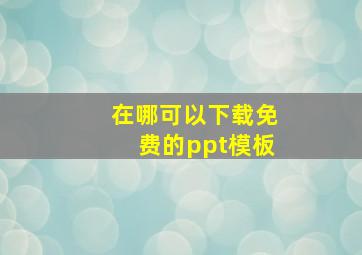 在哪可以下载免费的ppt模板