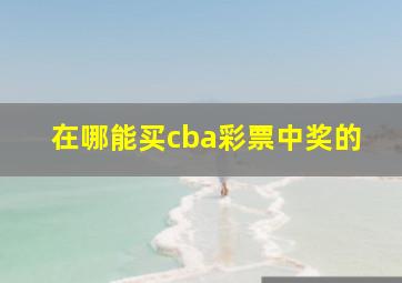 在哪能买cba彩票中奖的