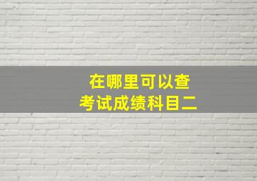 在哪里可以查考试成绩科目二