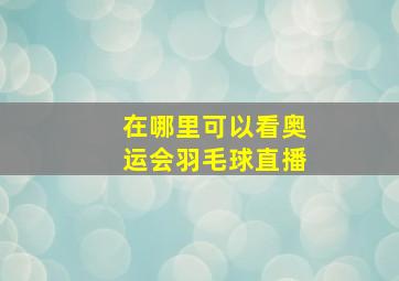 在哪里可以看奥运会羽毛球直播