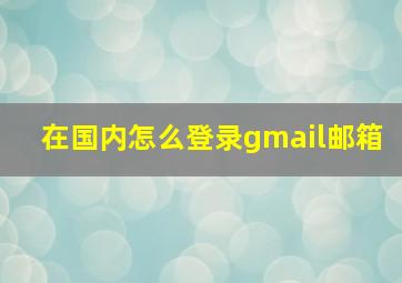 在国内怎么登录gmail邮箱