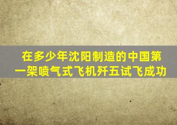 在多少年沈阳制造的中国第一架喷气式飞机歼五试飞成功