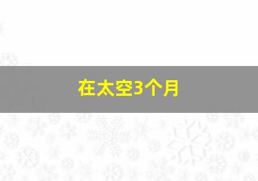 在太空3个月