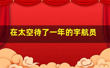 在太空待了一年的宇航员