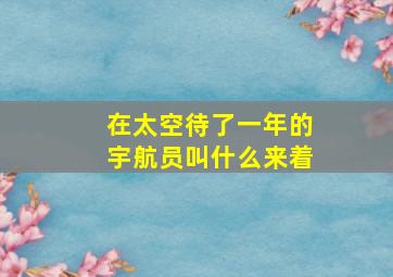 在太空待了一年的宇航员叫什么来着