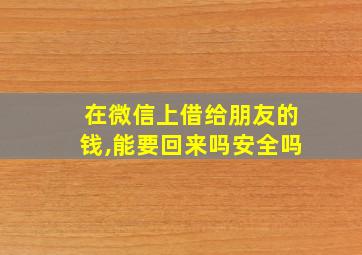 在微信上借给朋友的钱,能要回来吗安全吗