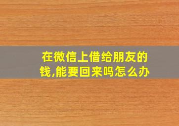 在微信上借给朋友的钱,能要回来吗怎么办