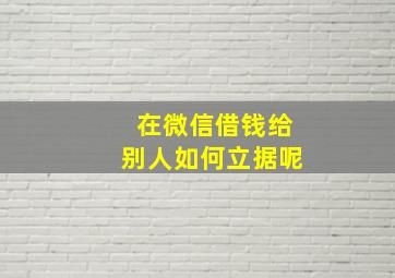 在微信借钱给别人如何立据呢