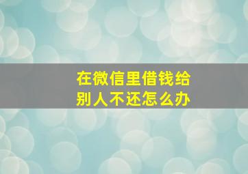 在微信里借钱给别人不还怎么办