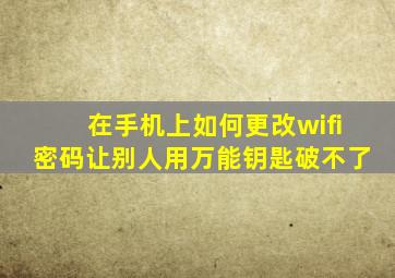 在手机上如何更改wifi密码让别人用万能钥匙破不了