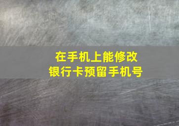 在手机上能修改银行卡预留手机号