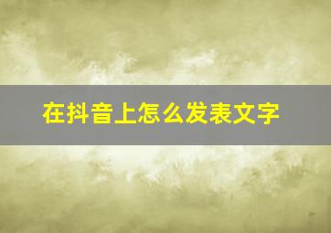 在抖音上怎么发表文字