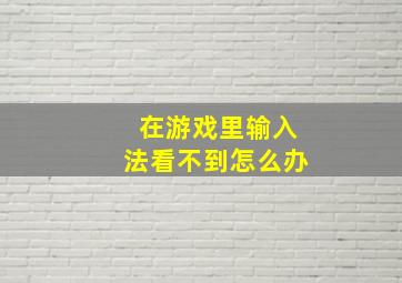 在游戏里输入法看不到怎么办