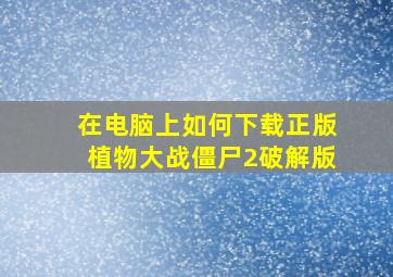 在电脑上如何下载正版植物大战僵尸2破解版