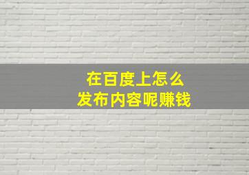 在百度上怎么发布内容呢赚钱