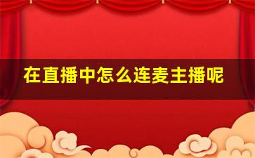 在直播中怎么连麦主播呢