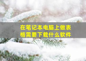 在笔记本电脑上做表格需要下载什么软件