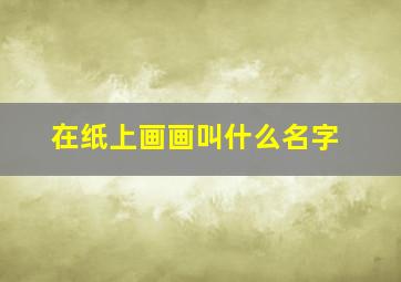 在纸上画画叫什么名字