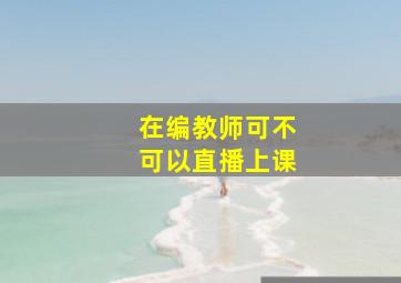 在编教师可不可以直播上课