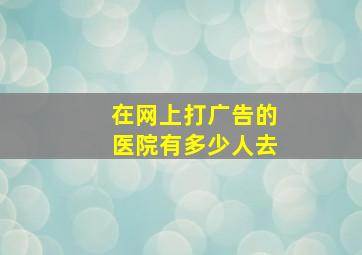 在网上打广告的医院有多少人去