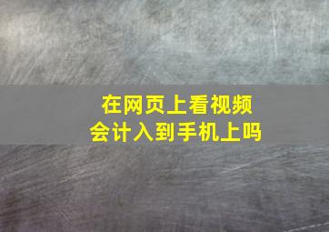 在网页上看视频会计入到手机上吗