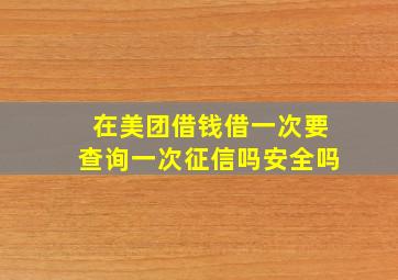 在美团借钱借一次要查询一次征信吗安全吗