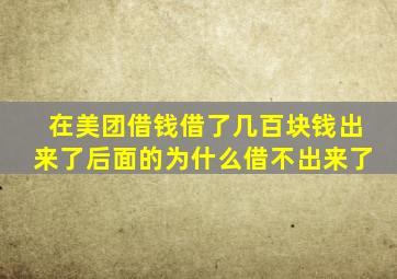 在美团借钱借了几百块钱出来了后面的为什么借不出来了