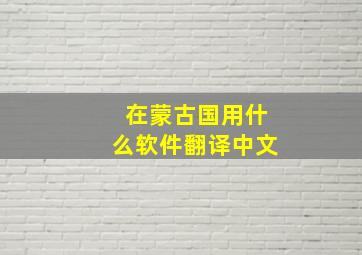 在蒙古国用什么软件翻译中文